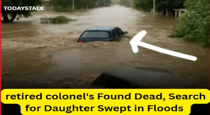 retired colonel's Found Dead, Search for Daughter Swept in Floods